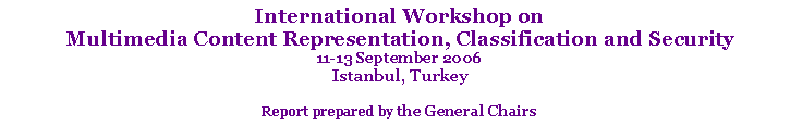Text Box: International Workshop on Multimedia Content Representation, Classification and Security  11-13 September 2006Istanbul, TurkeyReport prepared by the General Chairs