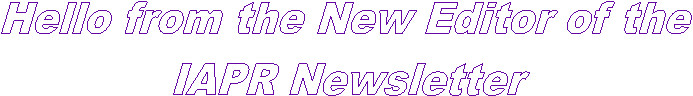 Hello from the New Editor of the
IAPR Newsletter