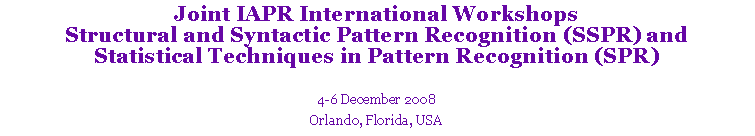 Text Box: Joint IAPR International Workshops
Structural and Syntactic Pattern Recognition (SSPR) and
Statistical Techniques in Pattern Recognition (SPR)
4-6 December 2008
Orlando, Florida, USA
