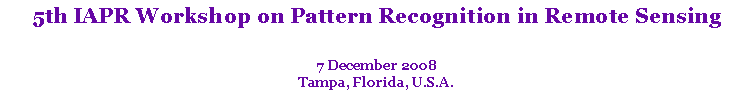 Text Box: 5th IAPR Workshop on Pattern Recognition in Remote Sensing
7 December 2008
Tampa, Florida, U.S.A.