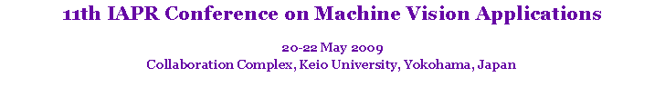 Text Box: 11th IAPR Conference on Machine Vision Applications
20-22 May 2009
Collaboration Complex, Keio University, Yokohama, Japan
