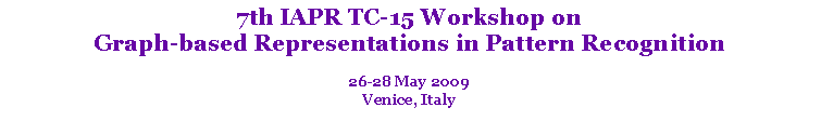 Text Box: 7th IAPR TC-15 Workshop on
Graph-based Representations in Pattern Recognition
26-28 May 2009
Venice, Italy