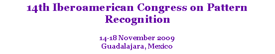 Text Box: 14th Iberoamerican Congress on Pattern Recognition
14-18 November 2009
Guadalajara, Mexico