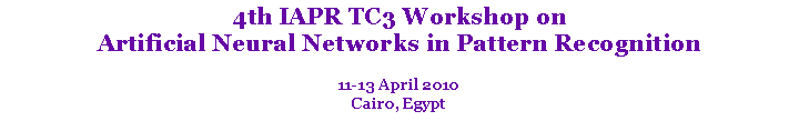 Text Box: 4th IAPR TC3 Workshop on
Artificial Neural Networks in Pattern Recognition
11-13 April 2010
Cairo, Egypt