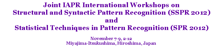 Text Box: Joint IAPR International Workshops onStructural and Syntactic Pattern Recognition (SSPR 2012)andStatistical Techniques in Pattern Recognition (SPR 2012)November 7-9, 2-12 Miyajima-Itsukushima, Hiroshima, Japan
